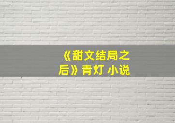 《甜文结局之后》青灯 小说